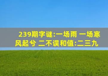 239期字谜:一场雨 一场寒 风起兮 二不误和值:二三九